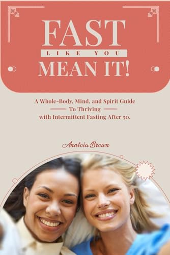 Fast Like You Mean It!: A Whole-Body, Mind, and Spirit Guide To Thriving with Intermittent Fasting After 50.
