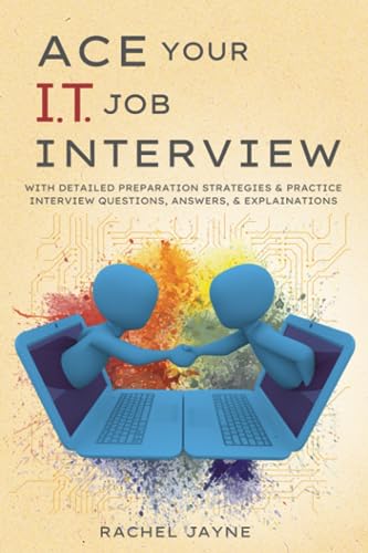 Ace Your IT Job Interview: With Detailed Preparation Strategies & Practice Interview Questions, Answers, & Explainations