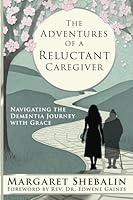The Adventures of a Reluctant Caregiver: Navigating the Dementia Journey with Grace 1961347261 Book Cover
