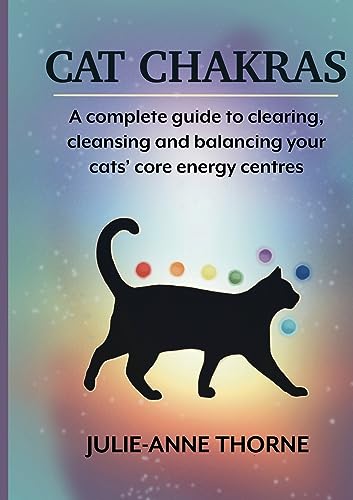 Cat chakras. A complete guide to clearing, cleansing and balancing your cats' core energy centres.