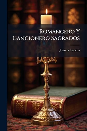 Romancero Y Cancionero Sagrados: Colección De Poesías Cristianas, Morales Y Divinas, Sacadas De Las Obras De Los Mejores Ingenios Españoles... (Spanish Edition)