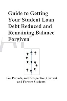 Paperback Guide to Getting Your Student Loan Debt Reduced and Remaining Balance Forgiven: For Parents, and Prospective, Current and Former Students Book