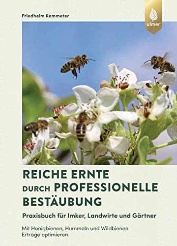 Reiche Ernte durch professionelle Bestäubung: Praxisbuch für Imker, Landwirte und Gärtner. Mit Honigbienen, Hummeln und Wildbienen Erträge optimieren