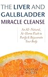The Liver and Gallbladder Miracle Cleanse: An All-Natural, At-Home Flush to Purify and Rejuvenate Your Body