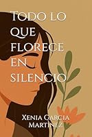 Todo lo que florece en silencio (Spanish Edition) B0FD93ZBWR Book Cover