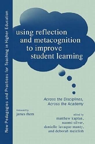 Using Reflection and Metacognition to Improve Student Learning: Across the Disciplines, Across the Academy (New Pedagogies and Practices for Teaching in Higher Education)