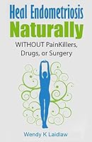 Heal Endometriosis Naturally: WITHOUT Painkillers, Drugs, or Surgery 1515385698 Book Cover