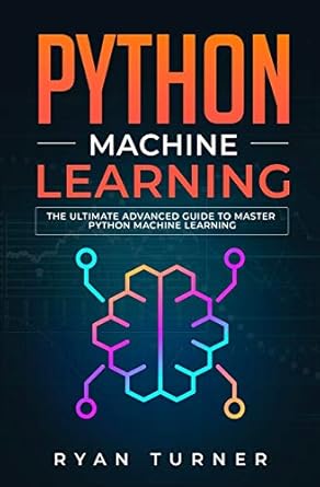 Python Machine Learning: The Ultimate Advanced Guide to Master Python ...