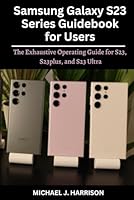 Samsung Galaxy S23 Series Guidebook for Users: The Exhaustive Operating Guide for S23, S23plus, and S23 Ultra B0BW2KS9M9 Book Cover