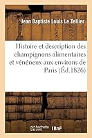 Histoire Et Description Des Champignons Alimentaires Et Va(c)Na(c)Neux Qui Croissent Aux Environs: de Paris, Pra(c)CA(C)Da(c)Es Des Principes de Botanique Indispensables a Leur A(c)Tude, Et Suivies de 2014517924 Book Cover