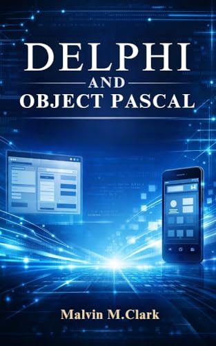 Delphi And Object Pascal: A Practical Guide to Building Modern Windows and Cross-Platform Applications