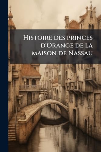 Histoire des princes d'Orange de la maison de Nassau (French Edition)