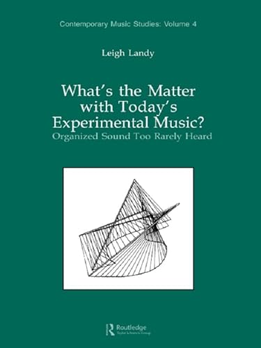 What's the Matter with Today's Experimental Music?: Organized Sound Too Rarely Heard (Contemporary Music Studies)