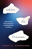 When It's Trauma: A Biblical Guide to Understanding Trauma and Walking Faithfully with Sufferers