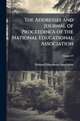 The Addresses and Journal of Proceedings of the National Educational Association; Volume 27