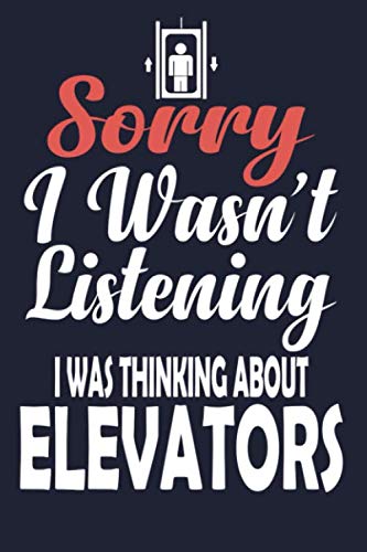 Elevator Journal Sorry I Wasn't Listening I Was Thinking About Elevators Notebook: Elevator Gifts