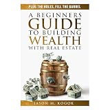 Plug the Holes, Fill the Barrel: The ABC Guidebook for Amateur & Beginner Real Estate Investors looking to Build Wealth and Create Financial Freedom through Passive Income and Rental Properties