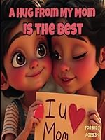 A Hug from My Mom is the Best: For kids 3-8: A Mother’s Day Story About Love, Comfort, and the Magic of Mom’s Hugs, Lots of Extra FUN Pages in Back! B0F672ZKB5 Book Cover