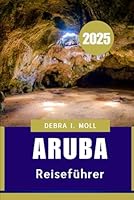ARUBA REISEFÜHRER 2025: Der ultimative Insel Begleiter für Sonne, Sand und Kultur" (German Edition) B0F62H7JNC Book Cover