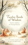 Twelve Seeds Of Wisdom - Buddhist Fables: Stories of Wisdom For Young Hearts (Ages 7 to 15)