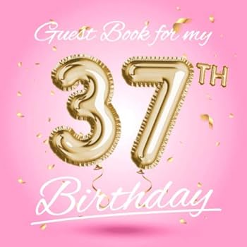 Guest Book for my 37th Birthday: Pink 37th Birthday Decorations, Birthday Gifts for women - 37 Years Party - Gold Balloons Edition - Keepsake Memory & ... pages for Messages and Photos of Guests