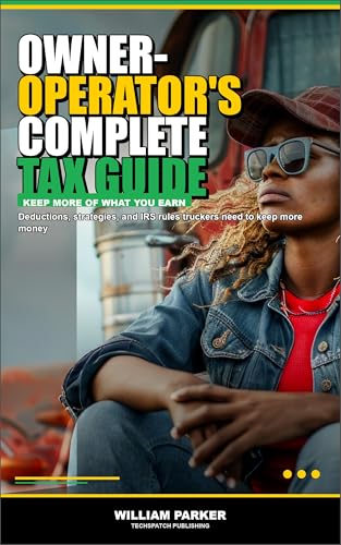 The Owner-Operator's Complete Tax Guide: Every Deduction, Strategy, and IRS Rule Truckers Need to Keep More Money and Pay Less Tax