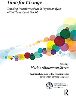 Time for Change: Tracking Transformations in Psychoanalysis - The Three-Level Model (The International Psychoanalytical Association Psychoanalytic Ideas and Applications Series)
