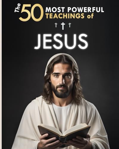 The 50 Most Powerful Teachings of Jesus | To Change Your Life | His Top 50 Quotes Explained Simply: With Concrete Examples &amp; Implementation for Transforming Your Existence