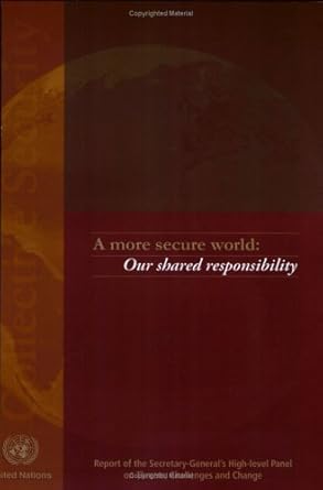 More Secure World: Our Shared Responsibility: Report of the Secretary Generals High Level Panel on Threats Challenges and Change
