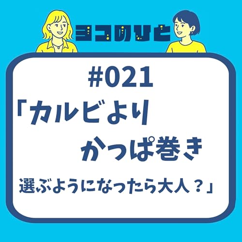 #021 「カルビよりかっぱ巻き選ぶようになったら大人?」