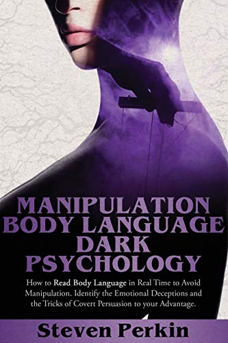 MANIPULATION, BODY LANGUAGE, AND DARK PSYCHOLOGY: How To Read Body Language In Real-Time To Avoid Manipulation. Identify Emotional Deceptions And The Tricks Of Covert Persuasion