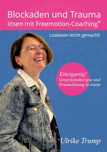 Blockaden und Trauma lösen mit Freemotion-Coaching®: Loslassen leicht gemacht! ― Gesprächstherapie und Traumalösung in einem