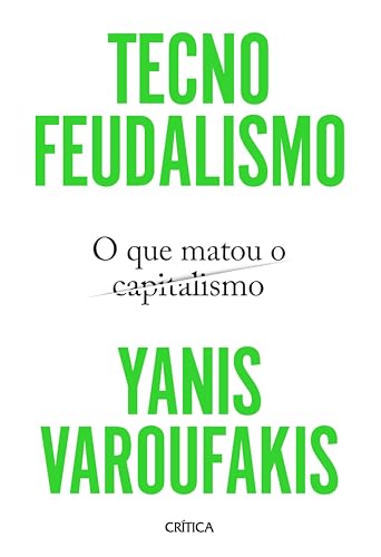 Tecnofeudalismo: O que matou o capitalismo | O capitalismo está morto. Bem-vindo ao tecnofeudalismo - Varoufakis, Yanis