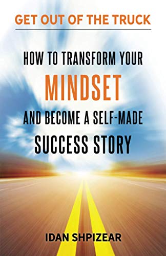 How To Transform Your Mindset And Become A Self Made Success Story: Get Out Of The Truck