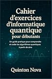  Cahier d\'exercices d\'informatique quantique pour débutants: Un guide pratique pour comprendre et coder les algorithmes quantiques à partir de zéro