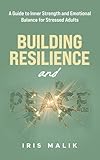 Building Resilience and Peace: A Guide to Inner Strength and Emotional Balance for Stressed Adults
