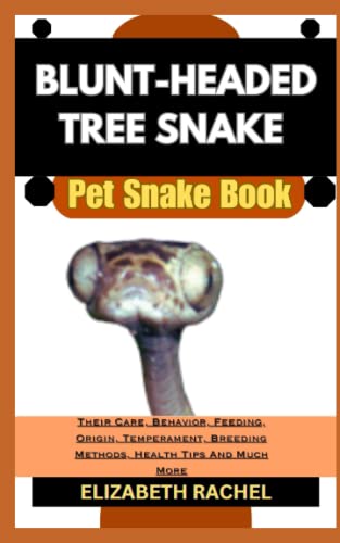 BLUNT-HEADED TREE SNAKE Pet Snake Book: Their Care, Behavior, Feeding, Origin, Temperament, Breeding Methods, Health Tips And Much More (SNAKE ... the Secrets to Successful Pet Snake Care)