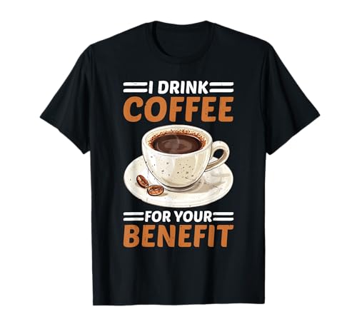 I Drink Coffee For Your Benefit Protección con cafeína Camiseta