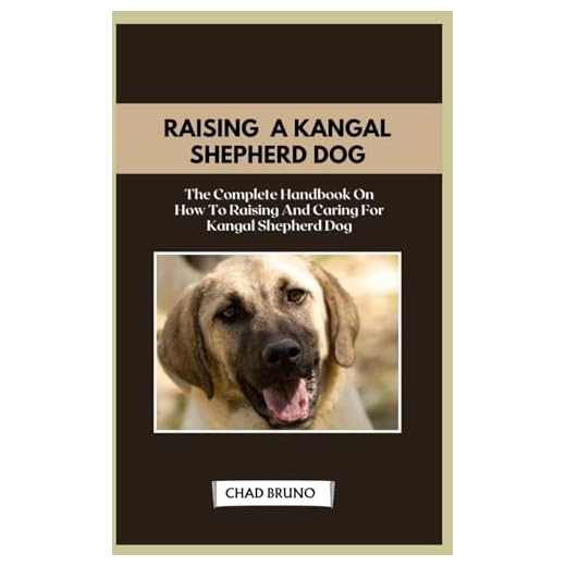 KANGAL SHEPHERD DOG: The Complete Handbook On How To Raising And Caring For Kangal Shepherd Dog