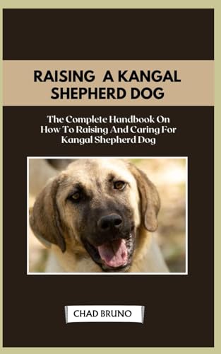  KANGAL SHEPHERD DOG: The Complete Handbook On How To Raising And Caring For Kangal Shepherd Dog