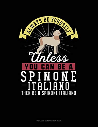  Always Be Yourself Unless You Can Be A Spinone Italiano Then Be A Spinone Italiano: Unruled Composition Book