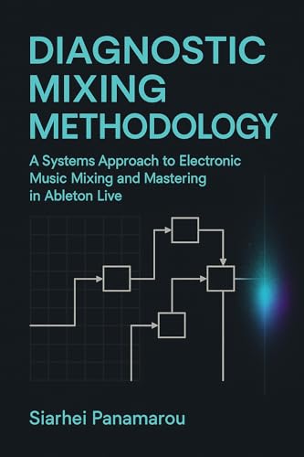 Diagnostic Mixing Methodology: A Systems Approach to Electronic Music Mixing and Mastering in Ableton Live (English Edition)