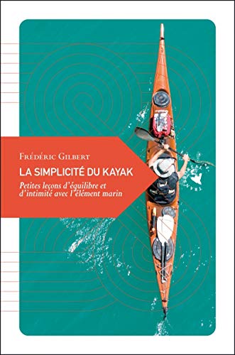 La simplicité du kayak: Petites leçons d'équilibre et d'intimité avec l' élément marin