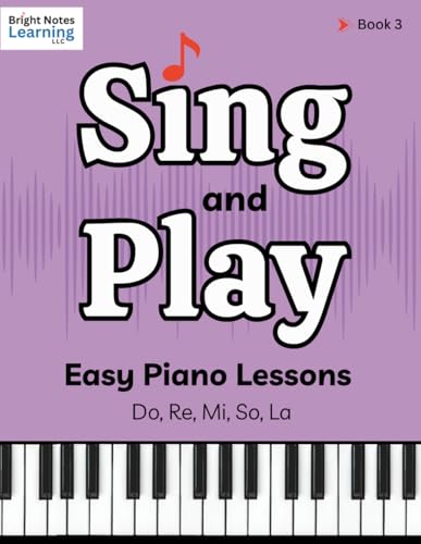 Sing and Play Easy Piano Lessons for Advanced Beginners Book 3: Learn to Read Music, Play Piano with Two Hands, and Sight Sing Simple Songs (Sing and ... Sing – A Step-by-Step Beginner Piano Series)