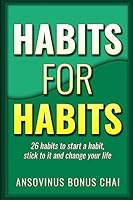 Habits for Habits: 26 Habits To Start A Habit, Stick To It and Change Your Life 1533418403 Book Cover