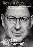 Хочу и буду: Принять себя, полюбить жизнь и стать счастливым (Russian Edition)