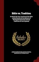 Bible vs. Tradition: In Which the True Teaching of the Bible is Manifested, the Corruptions of Theologians Detected, and the Traditions of men Exposed 1297609816 Book Cover