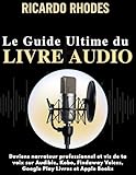 Guide Ultime du Livre Audio pour comédiens voix-off: Deviens narrateur professionnel et vis de ta voix sur Audible, Kobo, Findaway Voices, Google Play Livres et Apple Books (Guide sur la voix t. 3)