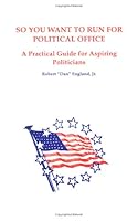 So You Want to Run for Political Office: A Practical Guide for Aspiring Politicians 0963367102 Book Cover