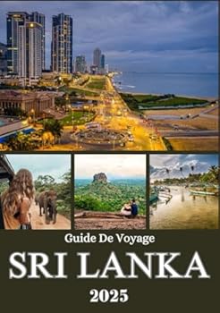 SRI LANKA GUIDE DE VOYAGE 2025: Découvrez les plages, les collines, les villes anciennes, la vie locale et les escapades intactes pour un voyage inoubliable à travers l'île (French Edition)